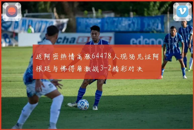 迈阿密热情高涨64478人现场见证阿根廷与佛得角激战3-2精彩对决