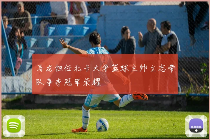 马龙担任北卡大学篮球主帅立志带队争夺冠军荣耀