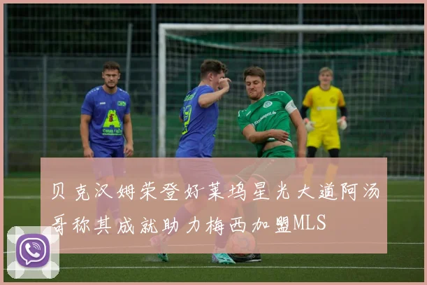 贝克汉姆荣登好莱坞星光大道阿汤哥称其成就助力梅西加盟MLS