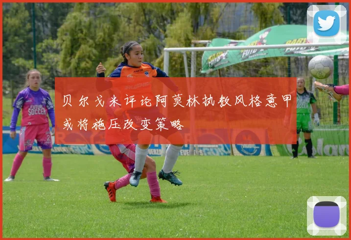 贝尔戈米评论阿莫林执教风格意甲或将施压改变策略