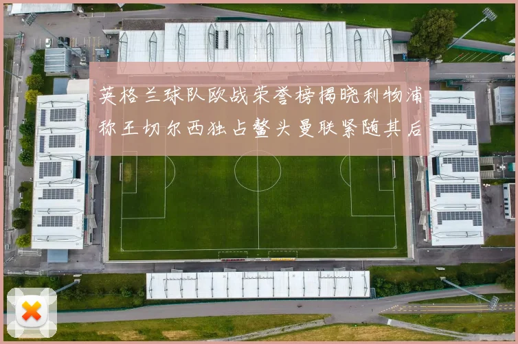 英格兰球队欧战荣誉榜揭晓利物浦称王切尔西独占鳌头曼联紧随其后