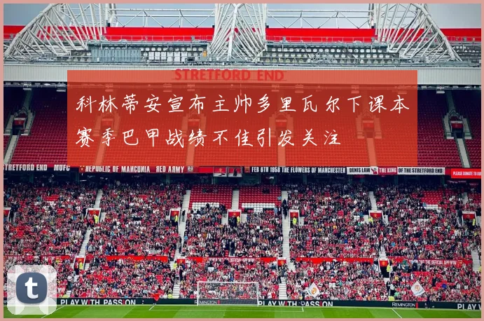 科林蒂安宣布主帅多里瓦尔下课本赛季巴甲战绩不佳引发关注