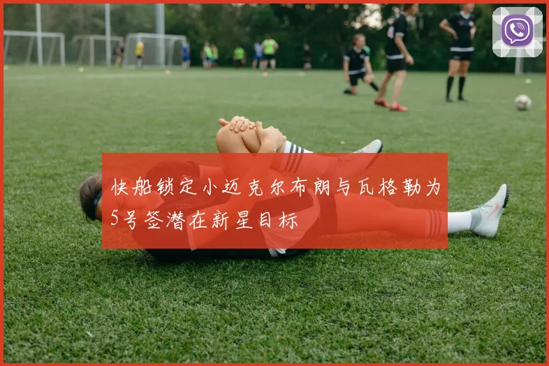 快船锁定小迈克尔布朗与瓦格勒为5号签潜在新星目标