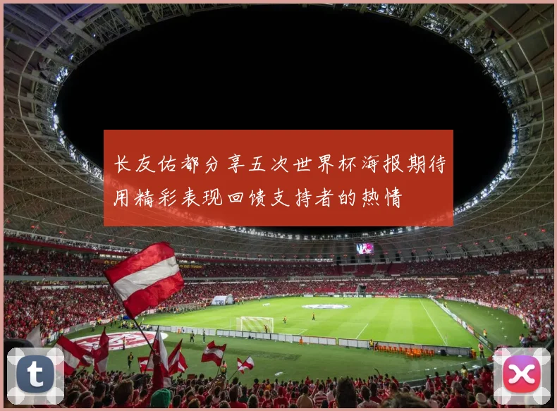长友佑都分享五次世界杯海报期待用精彩表现回馈支持者的热情