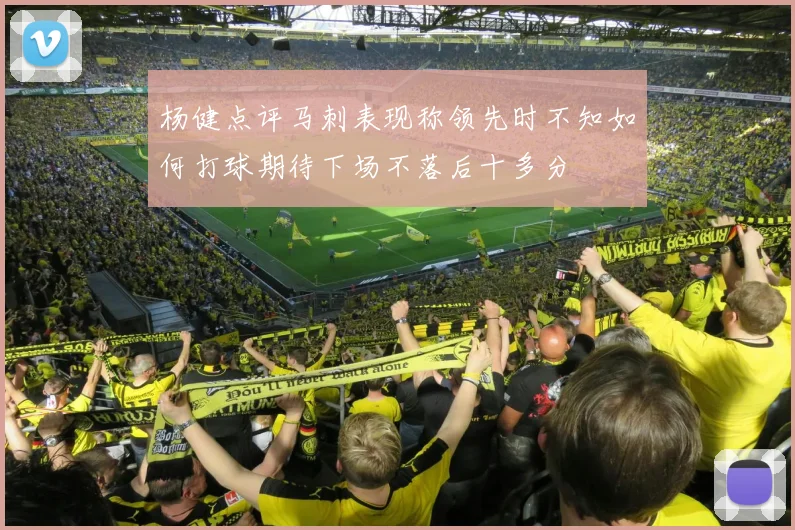 杨健点评马刺表现称领先时不知如何打球期待下场不落后十多分