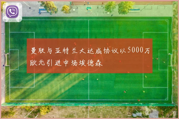曼联与亚特兰大达成协议以5000万欧元引进中场埃德森