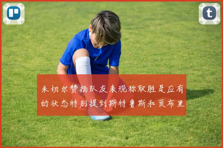 米切尔赞扬队友表现称取胜是应有的状态特别提到斯特鲁斯和莫布里