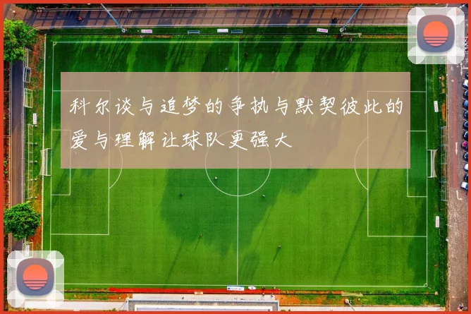 科尔谈与追梦的争执与默契彼此的爱与理解让球队更强大