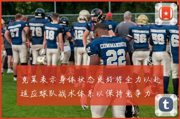 克莱表示身体状态良好将全力以赴适应球队战术体系以保持竞争力